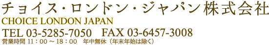 チョイスロンドンジャパン TEL 03-3980-5559 FAX 03-3980-5543 営業時間 月～土 11:00~18:00 日 10:00~14:00年中無休 東京都豊島区南池袋2-26-7　城北ビル7階