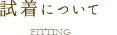 試着について FITTING