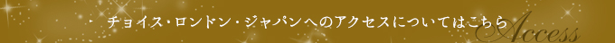 チョイスロンドンジャパンへのアクセスについてはこちら Access